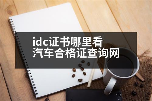 idc證書哪里看 汽車合格證查詢網(wǎng)