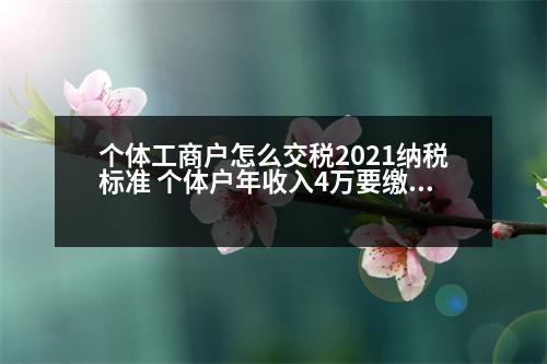 個體工商戶怎么交稅2021納稅標準 個體戶年收入4萬要繳多少稅