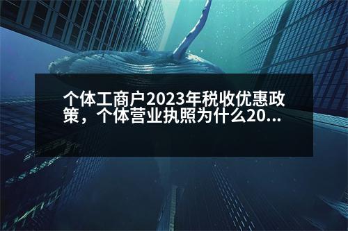 個體工商戶2023年稅收優(yōu)惠政策，個體營業(yè)執(zhí)照為什么2023年申報不了