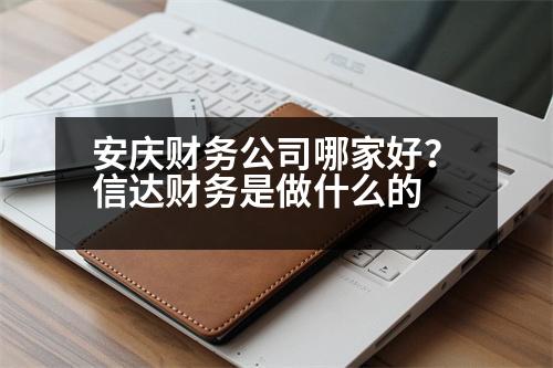 安慶財務(wù)公司哪家好？信達財務(wù)是做什么的