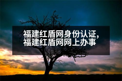 福建紅盾網(wǎng)身份認(rèn)證,福建紅盾網(wǎng)網(wǎng)上辦事