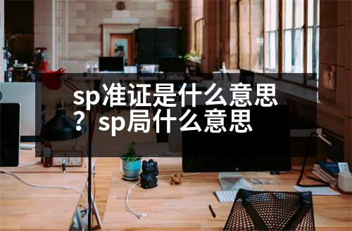 sp準證是什么意思？sp局什么意思