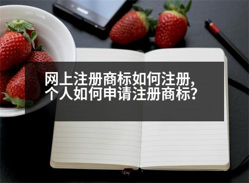 網(wǎng)上注冊商標(biāo)如何注冊,個人如何申請注冊商標(biāo)？