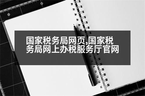 國家稅務(wù)局網(wǎng)頁,國家稅務(wù)局網(wǎng)上辦稅服務(wù)廳官網(wǎng)