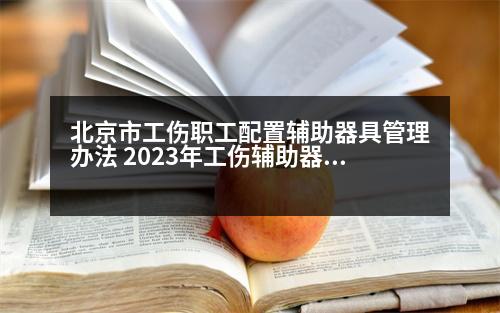 北京市工傷職工配置輔助器具管理辦法 2023年工傷輔助器具賠償標準