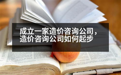 成立一家造價(jià)咨詢公司，造價(jià)咨詢公司如何起步