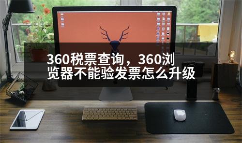 360稅票查詢，360瀏覽器不能驗(yàn)發(fā)票怎么升級