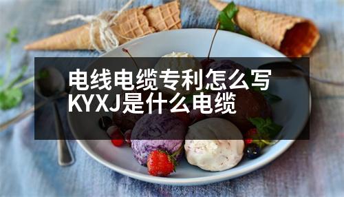 電線電纜專利怎么寫 KYXJ是什么電纜