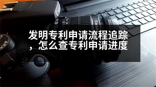 發(fā)明專利申請(qǐng)流程追蹤，怎么查專利申請(qǐng)進(jìn)度