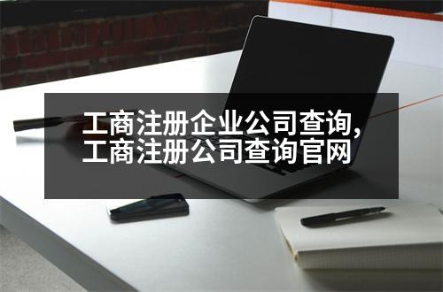 工商注冊(cè)企業(yè)公司查詢,工商注冊(cè)公司查詢官網(wǎng)