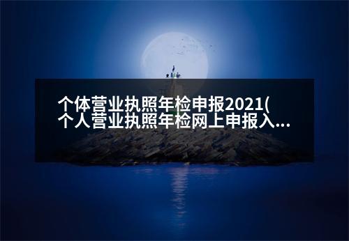 個體營業(yè)執(zhí)照年檢申報2021(個人營業(yè)執(zhí)照年檢網(wǎng)上申報入口)