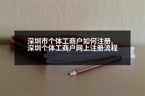 深圳市個體工商戶如何注冊,深圳個體工商戶網(wǎng)上注冊流程