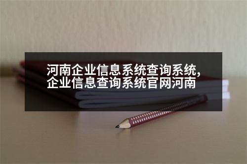 河南企業(yè)信息系統(tǒng)查詢系統(tǒng),企業(yè)信息查詢系統(tǒng)官網(wǎng)河南