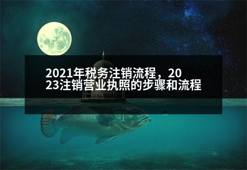 2021年稅務(wù)注銷流程，2023注銷營業(yè)執(zhí)照的步驟和流程