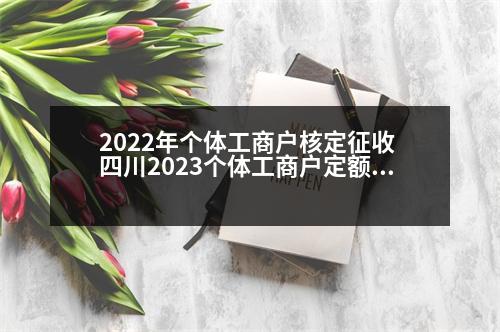 2022年個(gè)體工商戶(hù)核定征收 四川2023個(gè)體工商戶(hù)定額征收標(biāo)準(zhǔn)