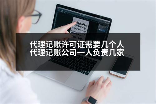 代理記賬許可證需要幾個(gè)人 代理記賬公司一人負(fù)責(zé)幾家