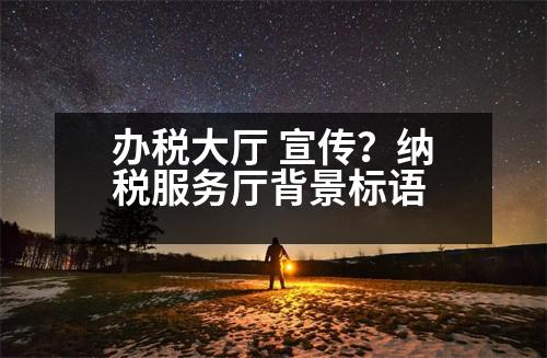 辦稅大廳 宣傳？納稅服務(wù)廳背景標(biāo)語