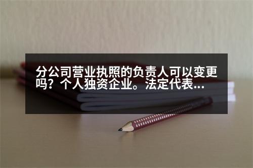 分公司營業(yè)執(zhí)照的負(fù)責(zé)人可以變更嗎？個人獨資企業(yè)。法定代表人(負(fù)責(zé)人)變更需要哪些手續(xù)~~麻煩嗎