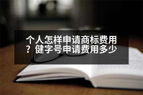 個人怎樣申請商標(biāo)費用？健字號申請費用多少