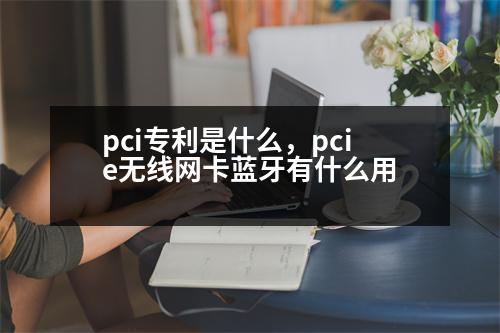 pci專利是什么，pcie無線網(wǎng)卡藍牙有什么用