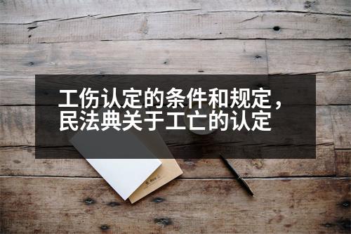 工傷認(rèn)定的條件和規(guī)定，民法典關(guān)于工亡的認(rèn)定