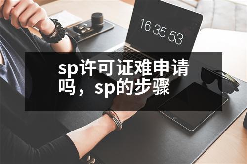 sp許可證難申請嗎，sp的步驟