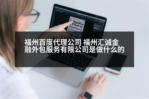 福州百度代理公司 福州匯誠金融外包服務(wù)有限公司是做什么的