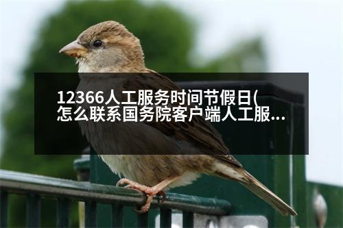 12366人工服務(wù)時間節(jié)假日(怎么聯(lián)系國務(wù)院客戶端人工服務(wù))