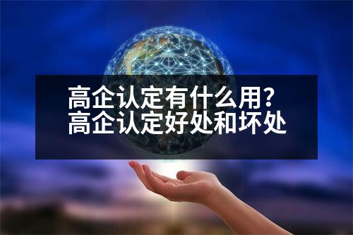 高企認定有什么用？高企認定好處和壞處