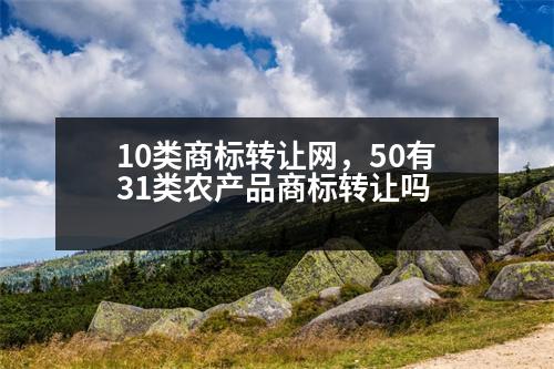 10類商標(biāo)轉(zhuǎn)讓網(wǎng)，50有31類農(nóng)產(chǎn)品商標(biāo)轉(zhuǎn)讓嗎