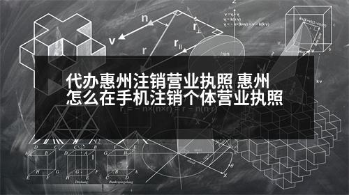 代辦惠州注銷營業(yè)執(zhí)照 惠州怎么在手機(jī)注銷個體營業(yè)執(zhí)照