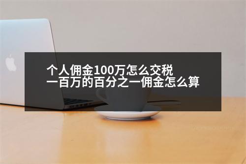 個(gè)人傭金100萬怎么交稅 一百萬的百分之一傭金怎么算