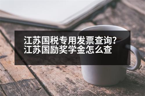 江蘇國稅專用發(fā)票查詢？江蘇國勵獎學(xué)金怎么查