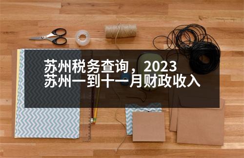 蘇州稅務查詢，2023蘇州一到十一月財政收入