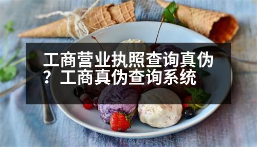 工商營業(yè)執(zhí)照查詢真?zhèn)?？工商真?zhèn)尾樵兿到y(tǒng)