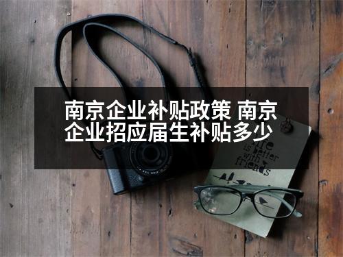 南京企業(yè)補貼政策 南京企業(yè)招應屆生補貼多少