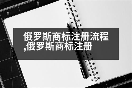 俄羅斯商標(biāo)注冊流程,俄羅斯商標(biāo)注冊