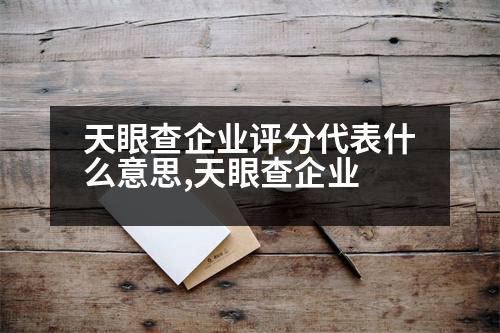 天眼查企業(yè)評分代表什么意思,天眼查企業(yè)