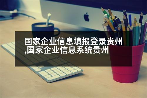 國(guó)家企業(yè)信息填報(bào)登錄貴州,國(guó)家企業(yè)信息系統(tǒng)貴州