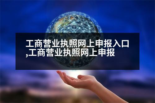 工商營業(yè)執(zhí)照網(wǎng)上申報(bào)入口,工商營業(yè)執(zhí)照網(wǎng)上申報(bào)