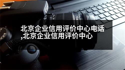 北京企業(yè)信用評價(jià)中心電話,北京企業(yè)信用評價(jià)中心