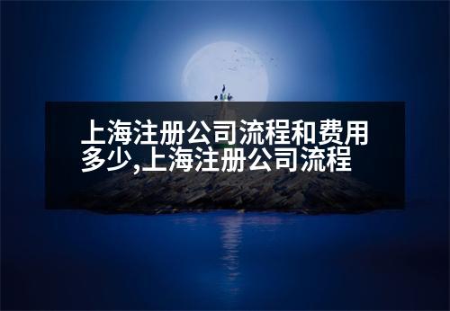 上海注冊(cè)公司流程和費(fèi)用多少,上海注冊(cè)公司流程