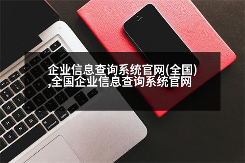 企業(yè)信息查詢系統(tǒng)官網(wǎng)(全國),全國企業(yè)信息查詢系統(tǒng)官網(wǎng)