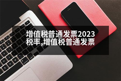 增值稅普通發(fā)票2023稅率,增值稅普通發(fā)票