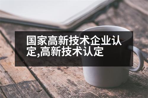 國家高新技術(shù)企業(yè)認定,高新技術(shù)認定