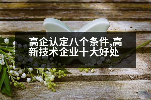 高企認(rèn)定八個(gè)條件,高新技術(shù)企業(yè)十大好處