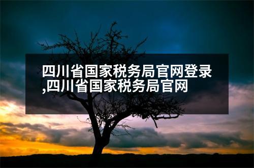 四川省國家稅務局官網(wǎng)登錄,四川省國家稅務局官網(wǎng)