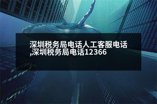 深圳稅務(wù)局電話人工客服電話,深圳稅務(wù)局電話12366