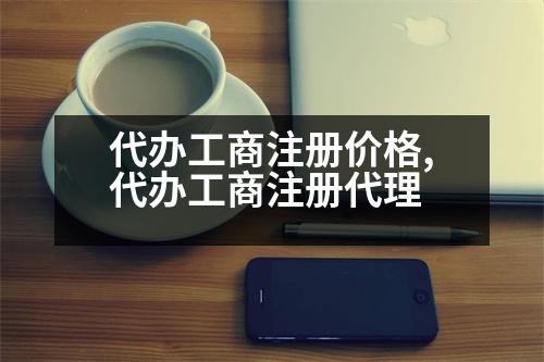 代辦工商注冊(cè)價(jià)格,代辦工商注冊(cè)代理