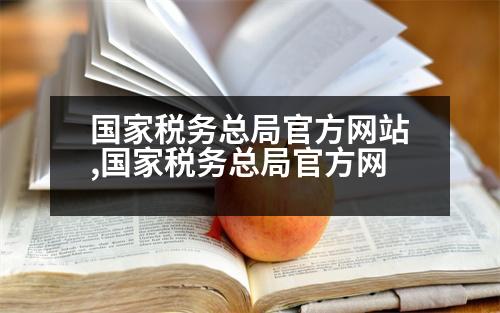 國家稅務總局官方網(wǎng)站,國家稅務總局官方網(wǎng)